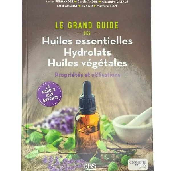 Le grand guide des huiles essentielles · hydrolats et huiles végétales · propriétés et précautions · Cosmetic Valley