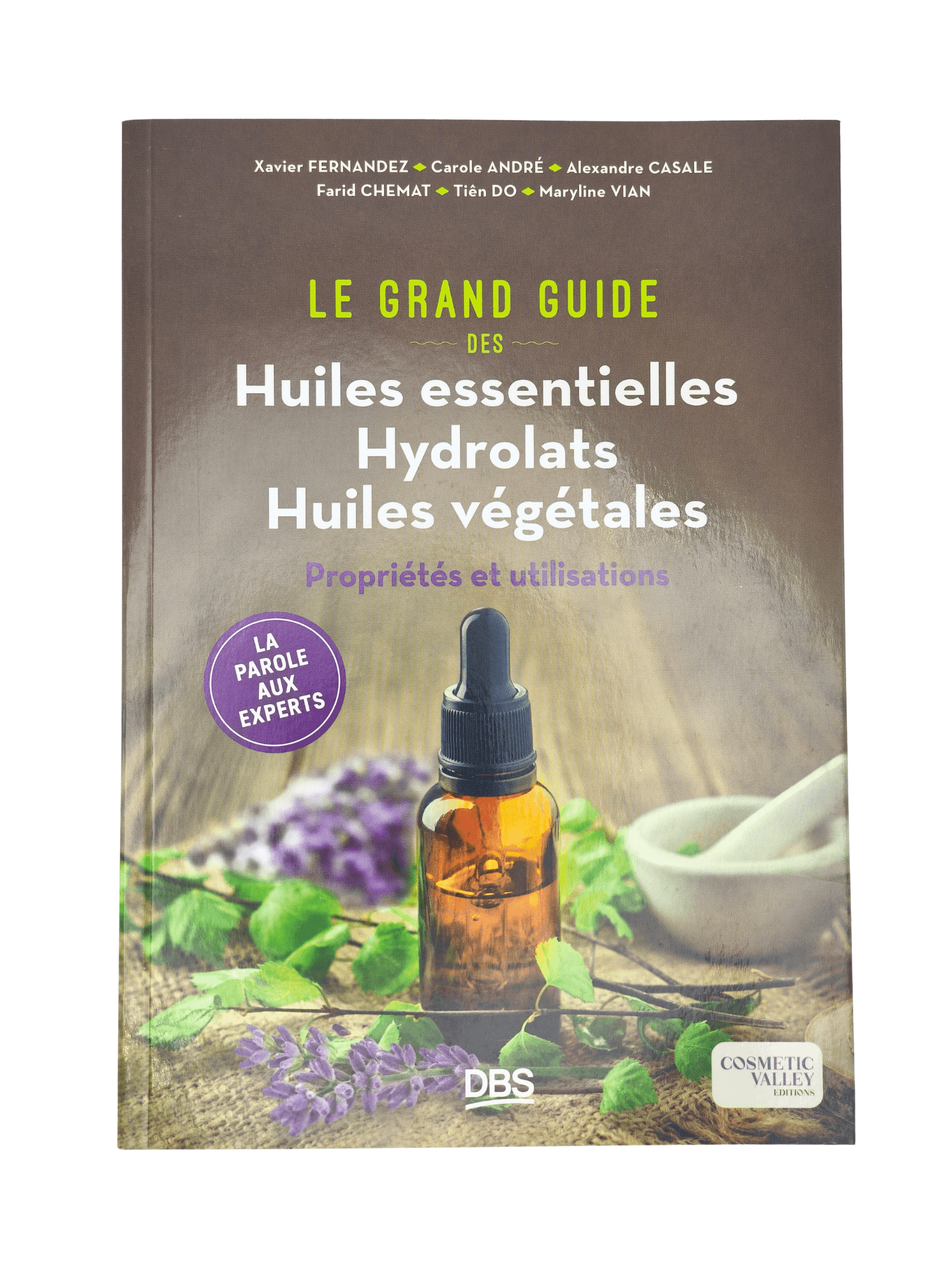 Le grand guide des huiles essentielles · hydrolats et huiles végétales · propriétés et précautions · Cosmetic Valley